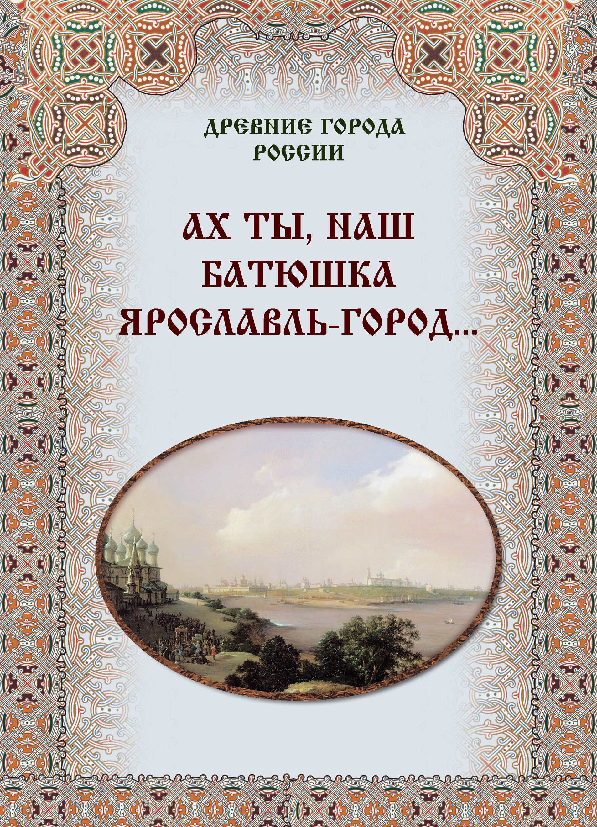 Обложка книги «Ах ты, наш батюшка Ярославль-город…»