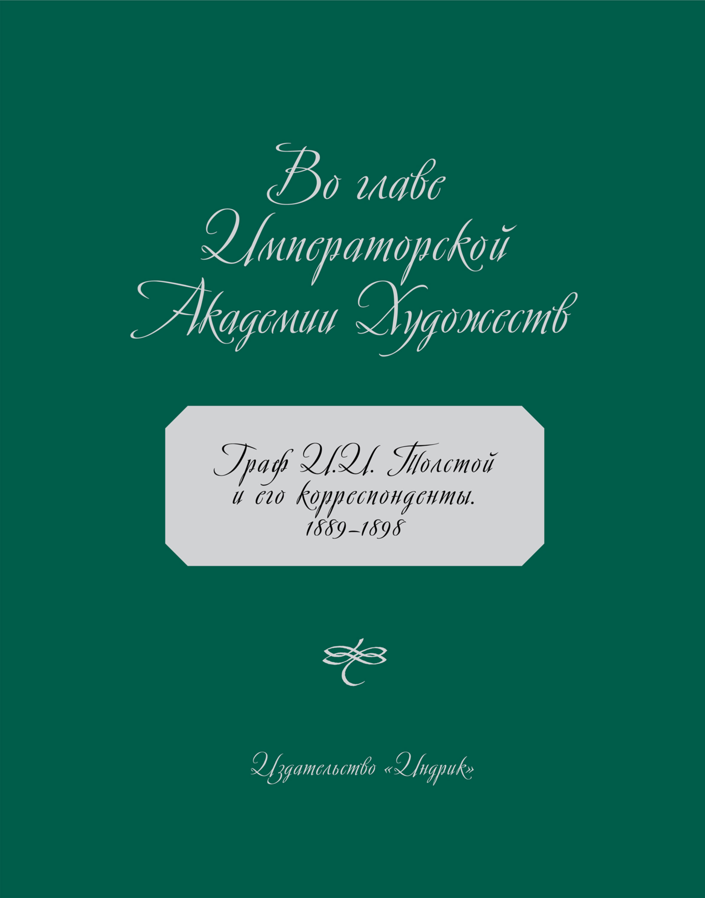 Обложка книги «Во главе Императорской Академии Художеств. Граф И. И. Толстой и его корреспонденты. 1889–1898»