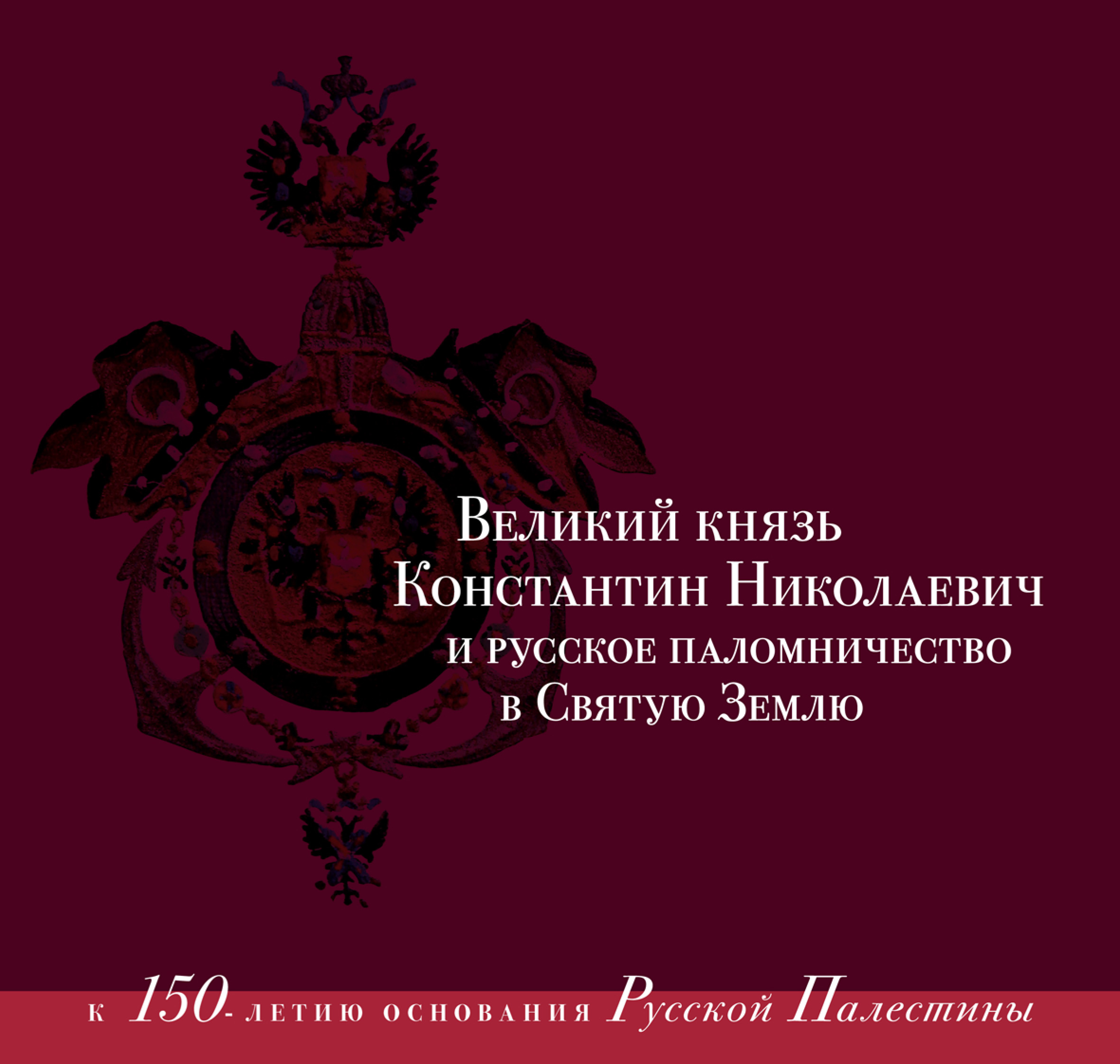 Обложка книги «Великий князь Константин Николаевич и русское паломничество в Святую Землю. К 150-летию основания Русской Палестины. 1860–1864»