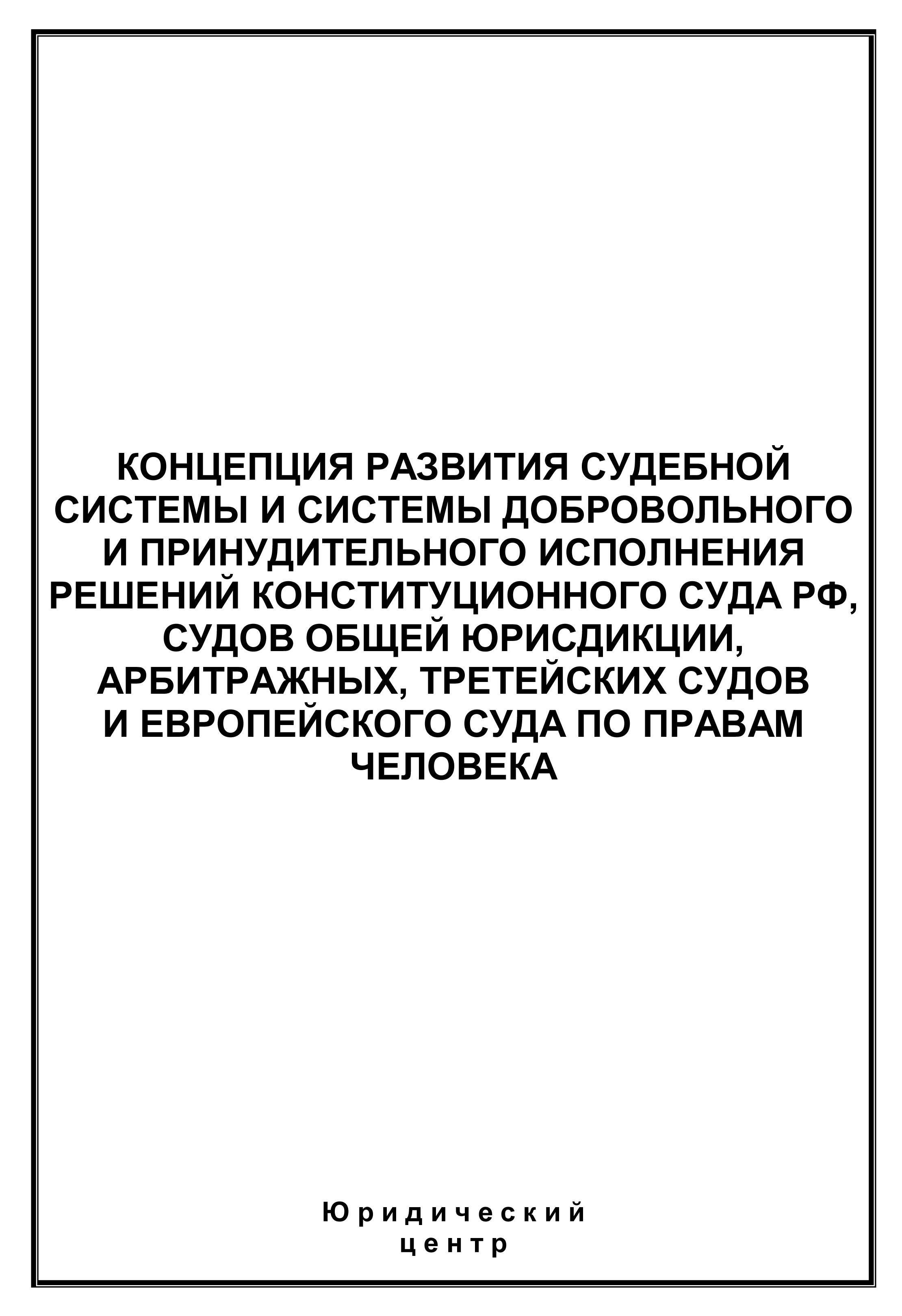 Обложка книги «Концепция развития судебной системы и системы добровольного и принудительного исполнения решений Конституционного Суда РФ, судов общей юрисдикции, арбитражных, третейских судов и Европейского суда по правам человека»