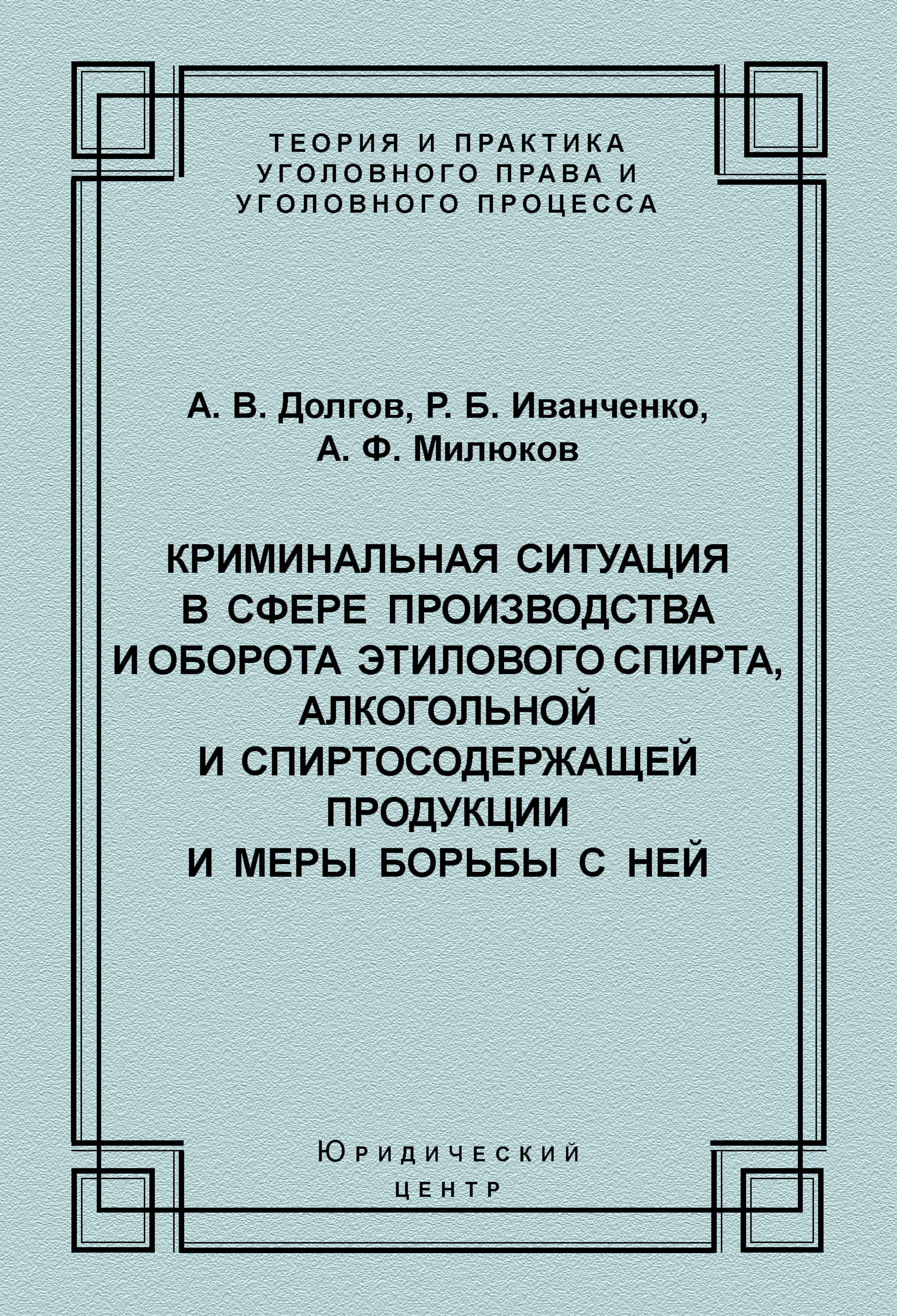 Обложка книги «Криминальная ситуация в сфере производства и оборота этилового спирта, алкогольной и спиртосодержащей продукции и меры борьбы с ней»
