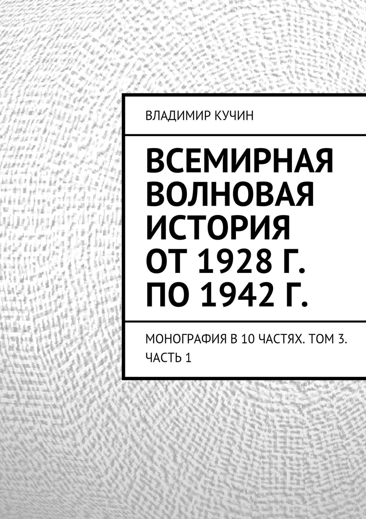 Обложка книги «Всемирная волновая история от 1928 г. по 1942 г. Монография в 10 частях. Том 3. Часть 1»