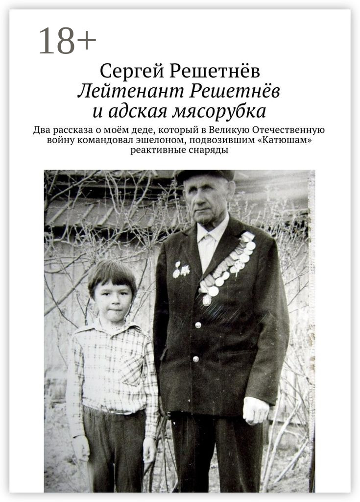 Обложка книги «Лейтенант Решетнёв и адская мясорубка. Два рассказа о моём деде, который в Великую Отечественную войну командовал эшелоном, подвозившим «Катюшам» реактивные снаряды»
