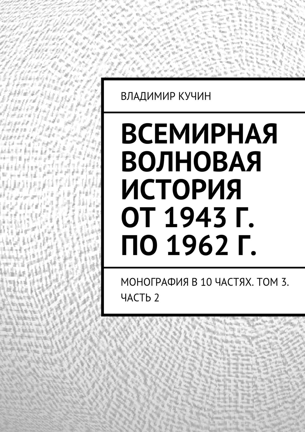 Обложка книги «Всемирная волновая история от 1943 г. по 1962 г.»