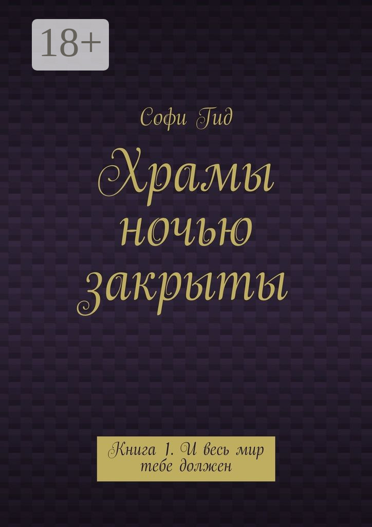 Обложка книги «Храмы ночью закрыты. Книга 1. И весь мир тебе должен»