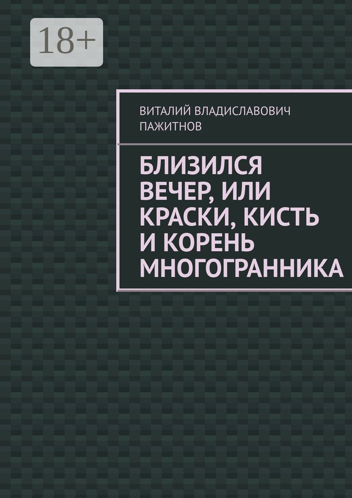 Обложка книги «Близился вечер, или Краски, кисть и корень многогранника»