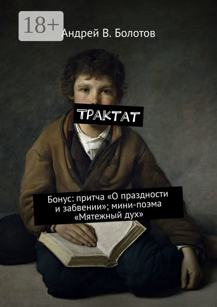 Обложка книги «Трактат. Бонус: притча «О праздности и забвении»; мини-поэма «Мятежный дух»»