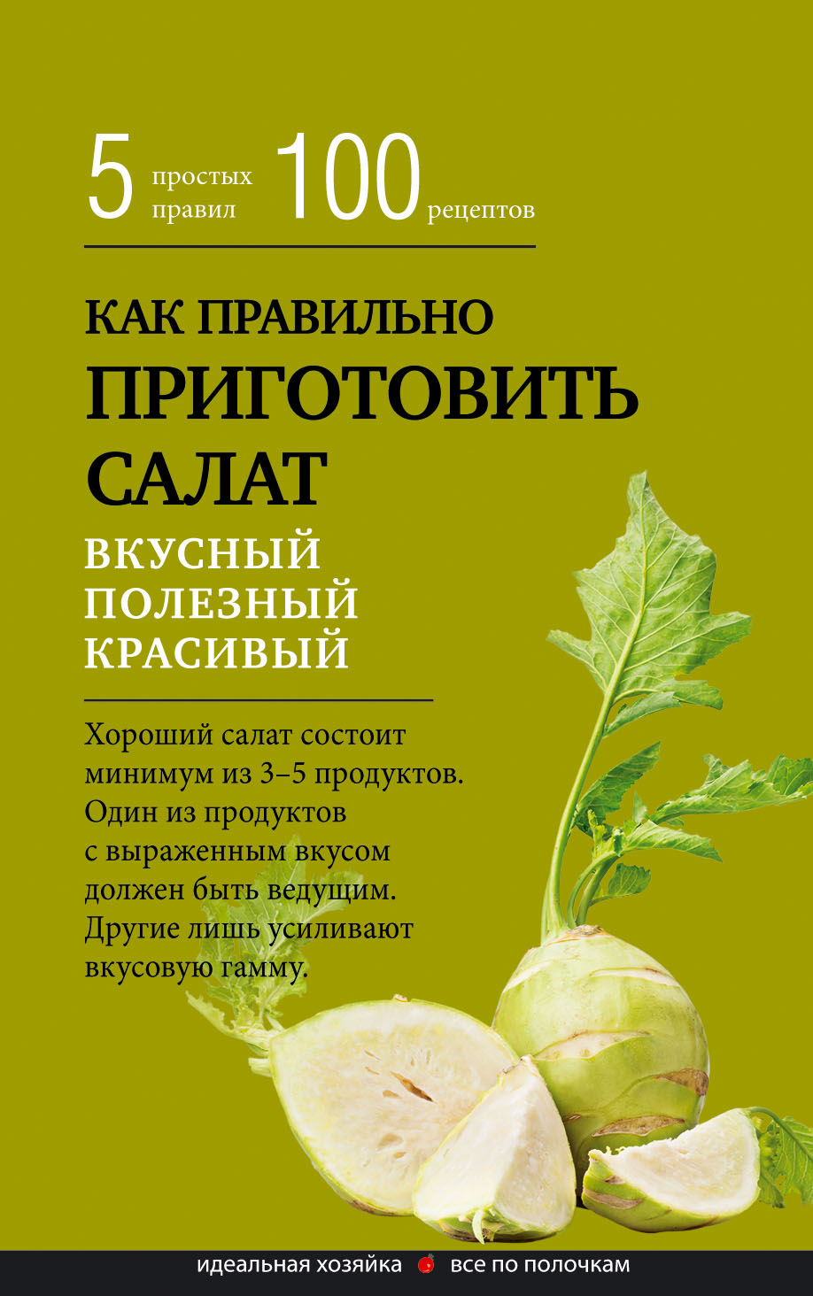 Обложка книги «Как правильно приготовить салат. Пять простых правил и 100 рецептов»