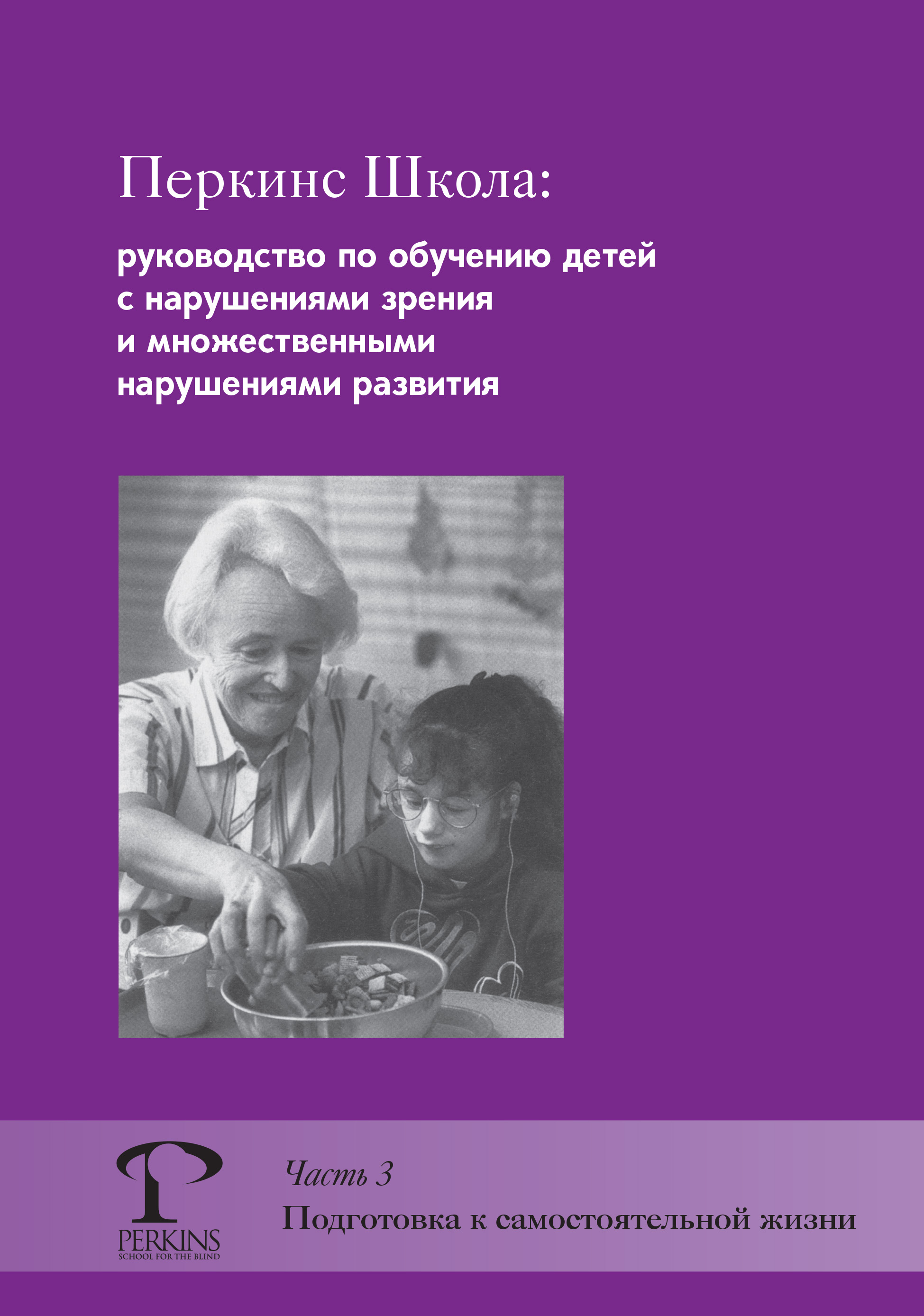 Обложка книги «Перкинс Школа: руководство по обучению детей с нарушениями зрения и множественными нарушениями развития. Часть 3. Подготовка к самостоятельной жизни»