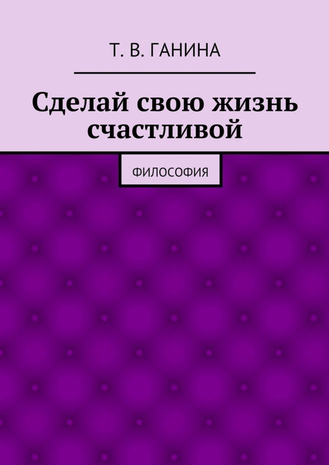 Обложка книги «Сделай свою жизнь счастливой. Философия»