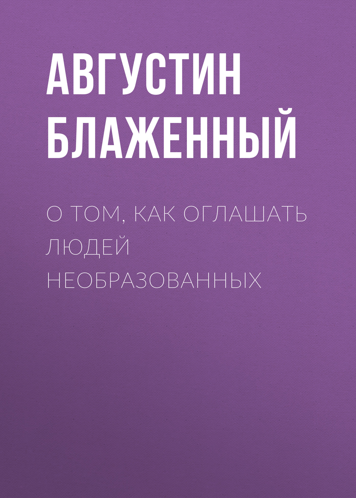 Обложка книги «О том, как оглашать людей необразованных»