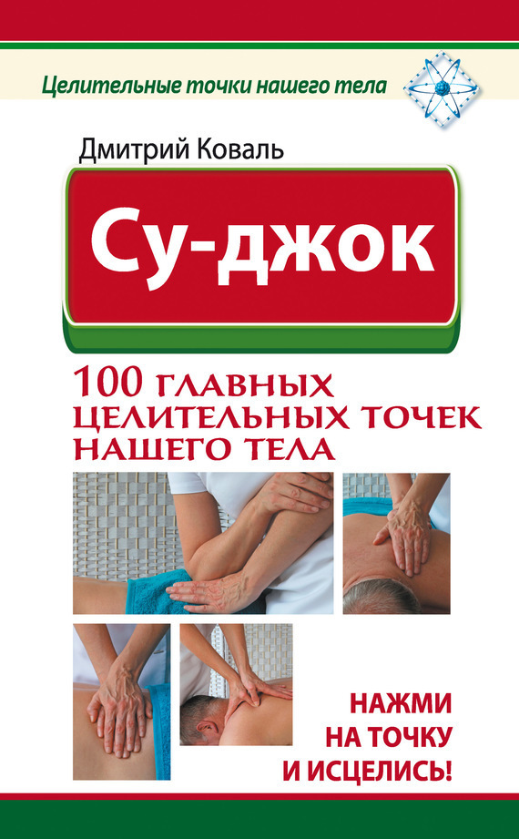 Обложка книги «Су-джок. 100 главных целительных точек нашего тела. Нажми на точку и исцелись!»