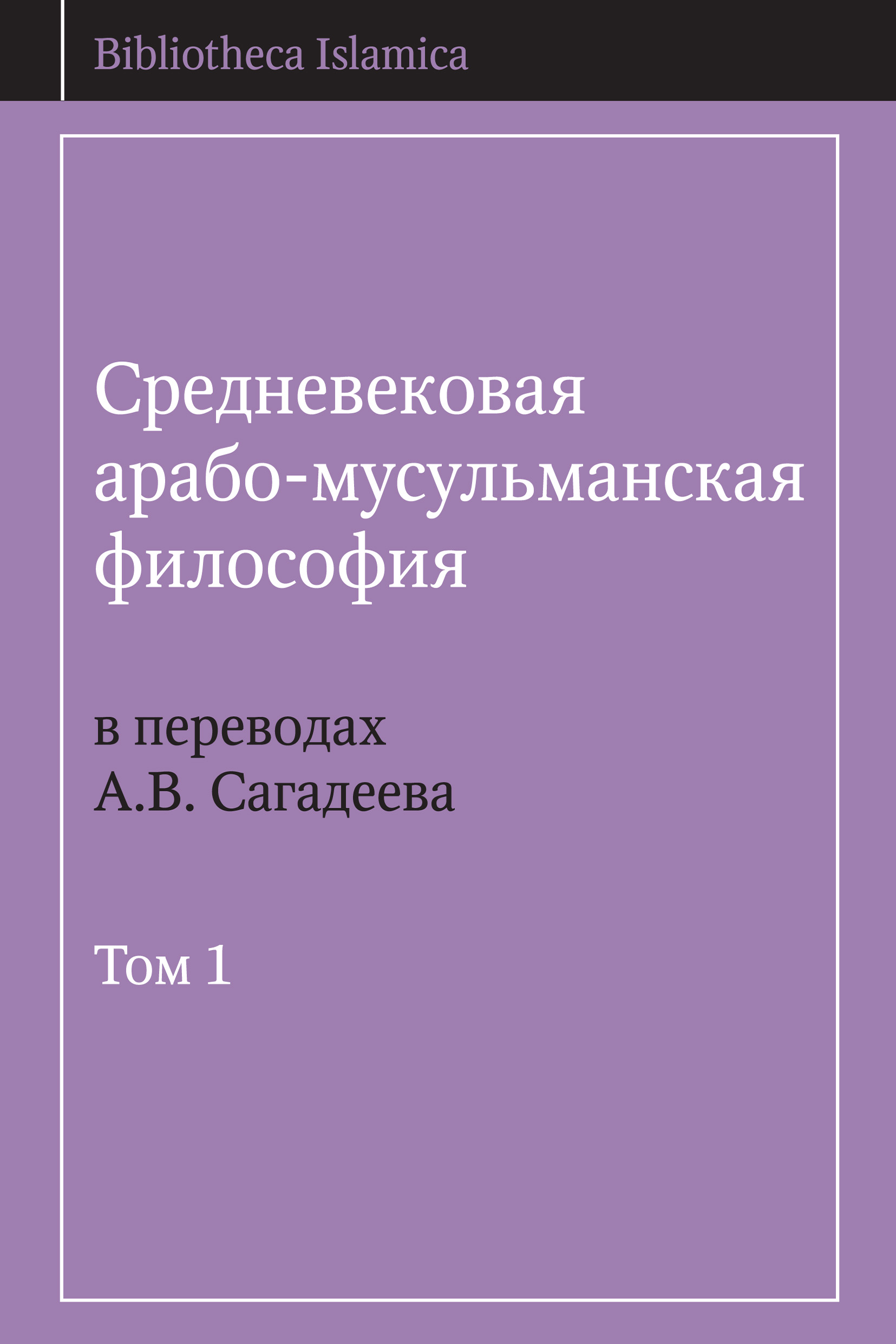Обложка книги «Средневековая арабо-мусульманская философия в переводах А.В. Сагадеева. Том 1»