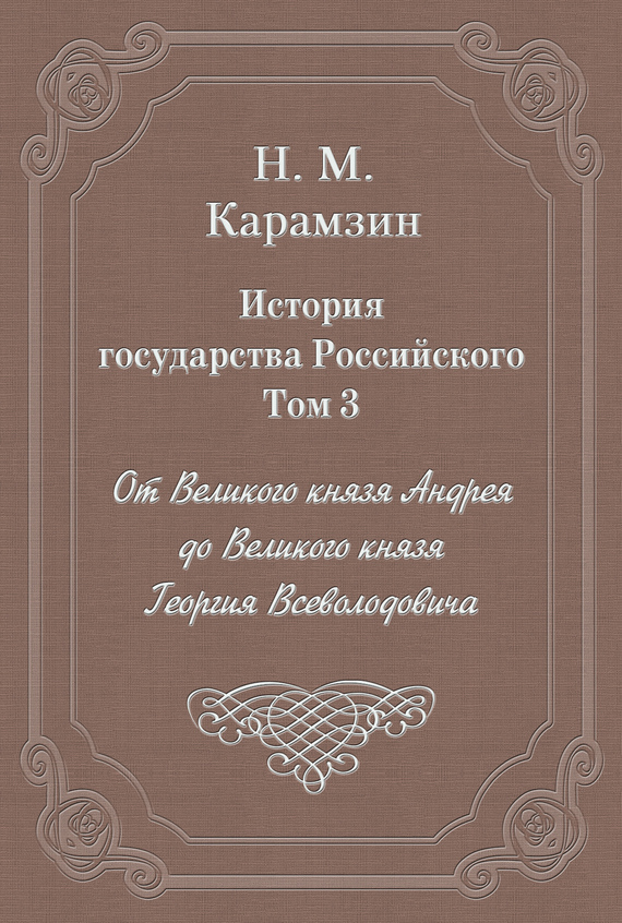 Обложка книги «История государства Российского. Том 3. От Великого князя Андрея до Великого князя Георгия Всеволодовича»