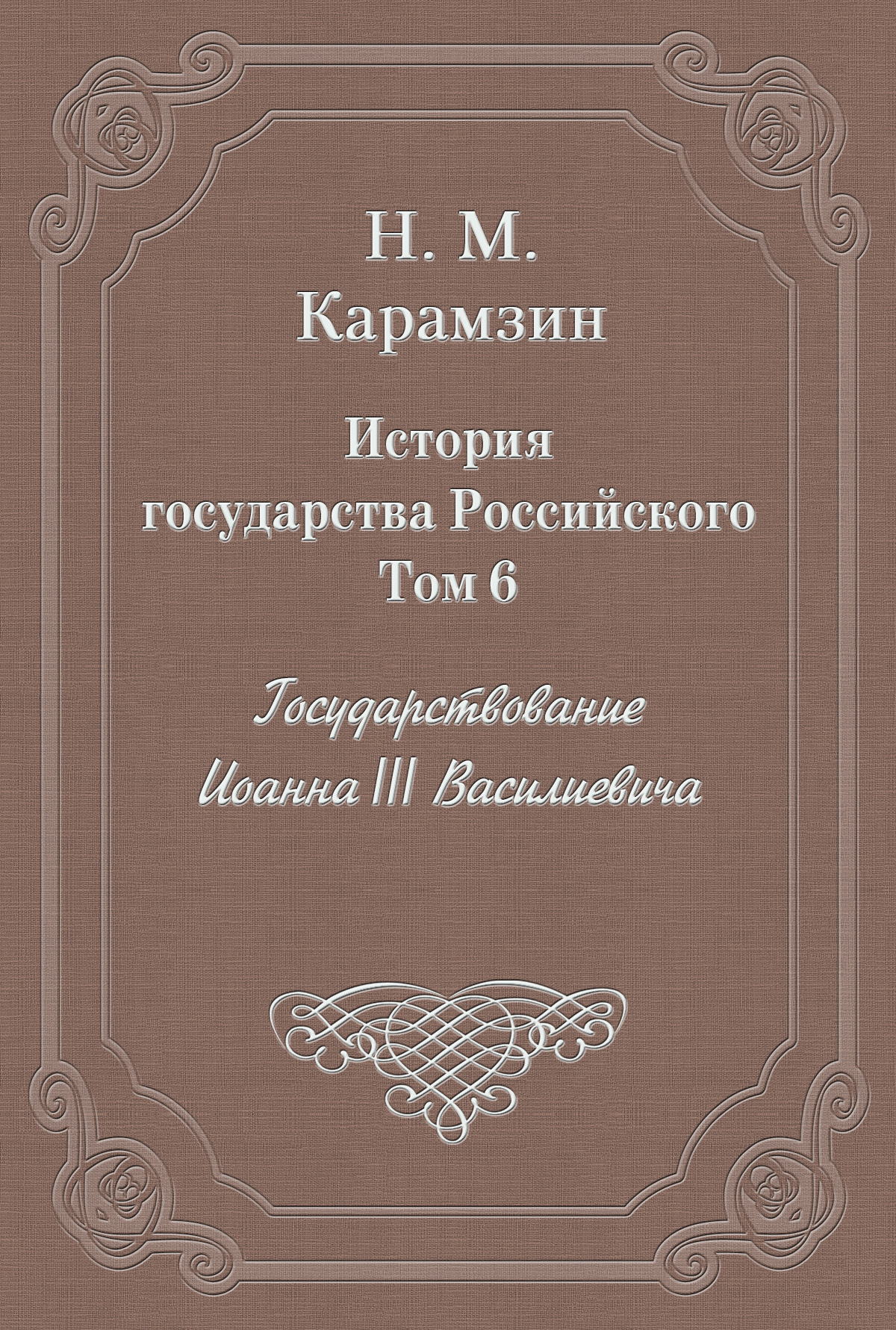 Обложка книги «История государства Российского. Том 6. Государствование Иоанна III Василиевича»