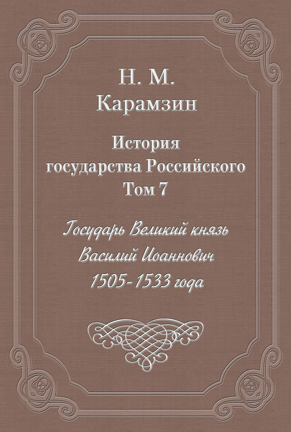 Обложка книги «История государства Российского. Том 7. Государь Великий князь Василий Иоаннович. 1505-1533 года»