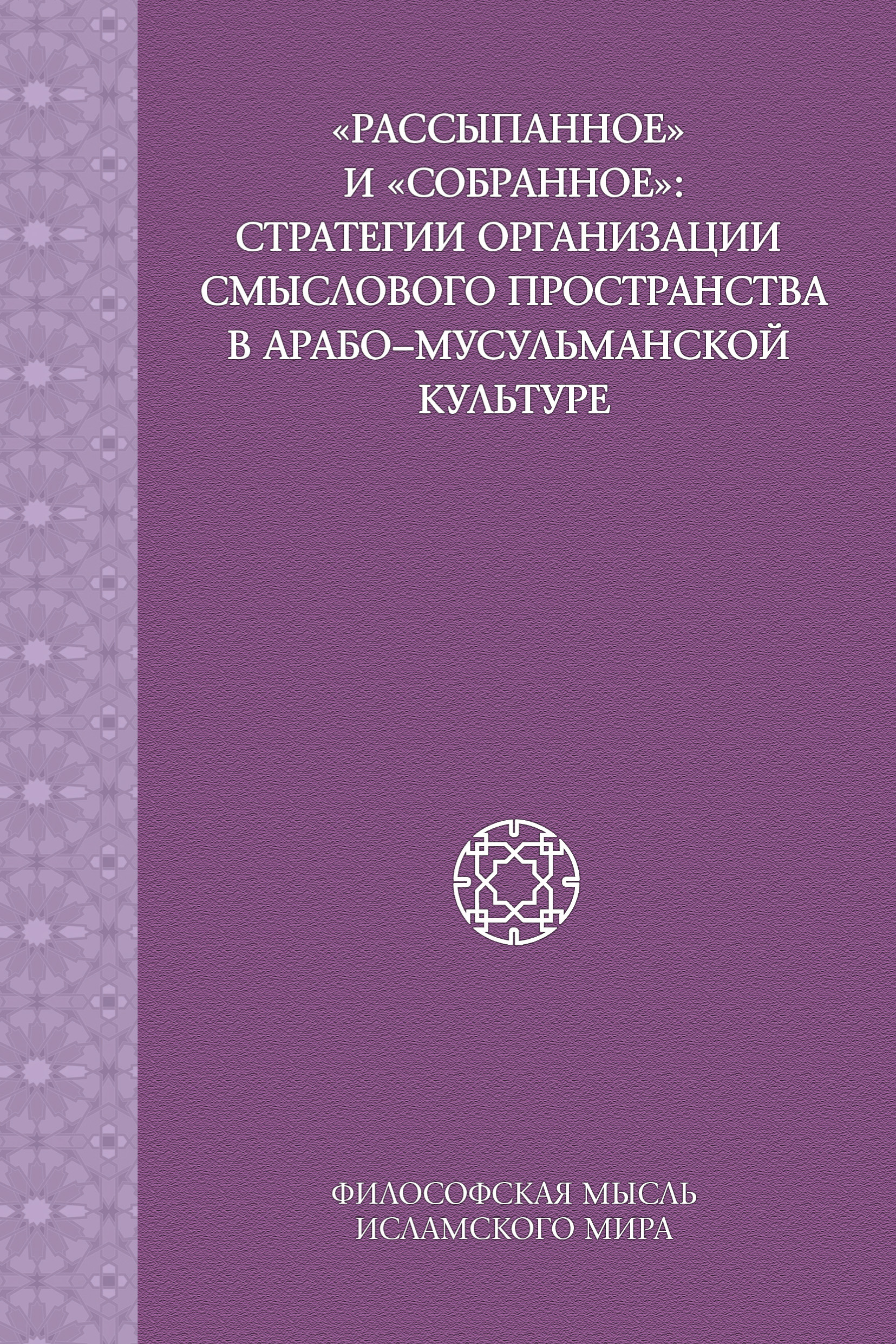Обложка книги ««Рассыпанное» и «собранное»: стратегии организации смыслового пространства в арабо-мусульманской культуре»