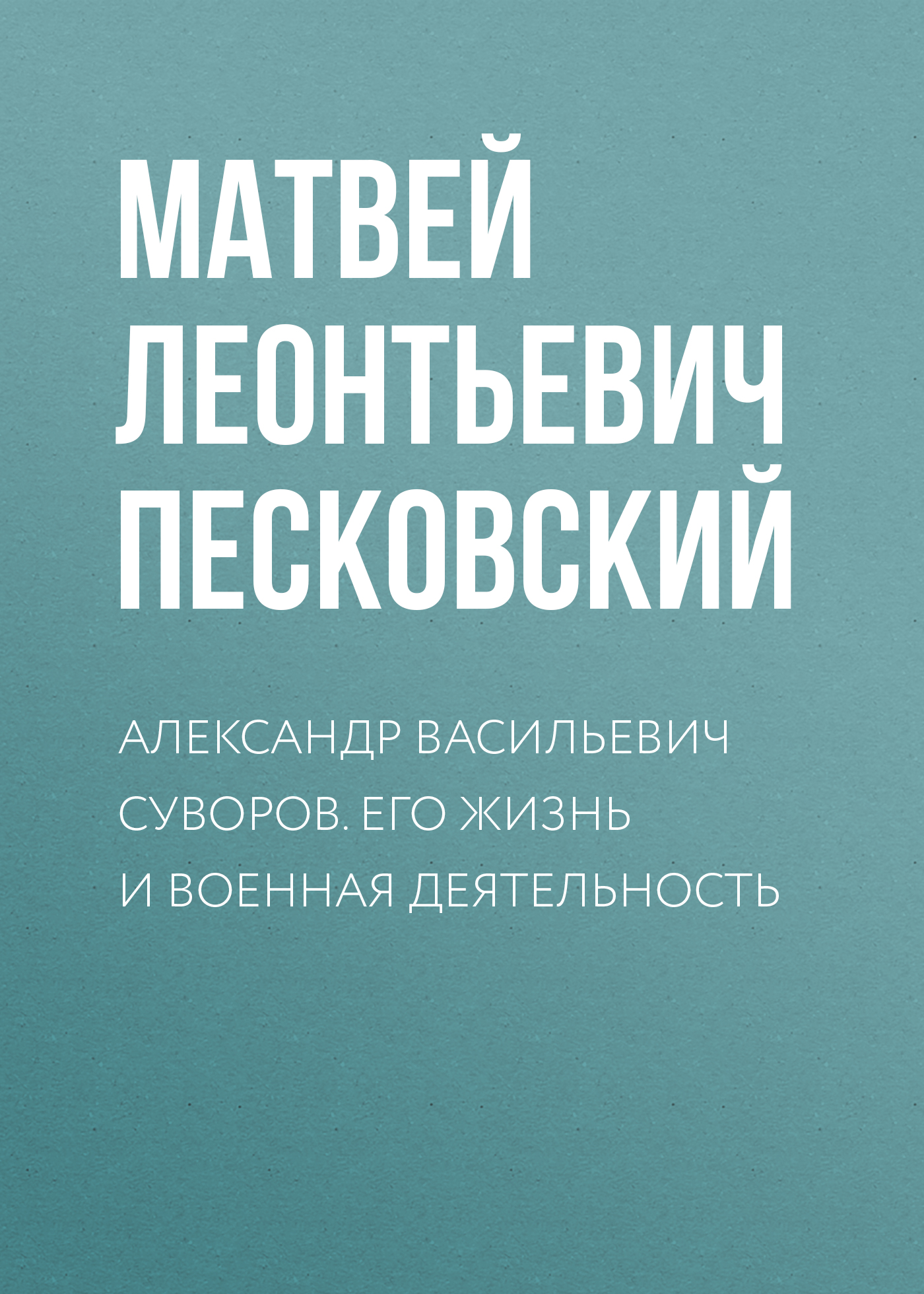 Обложка книги «Александр Васильевич Суворов. Его жизнь и военная деятельность»