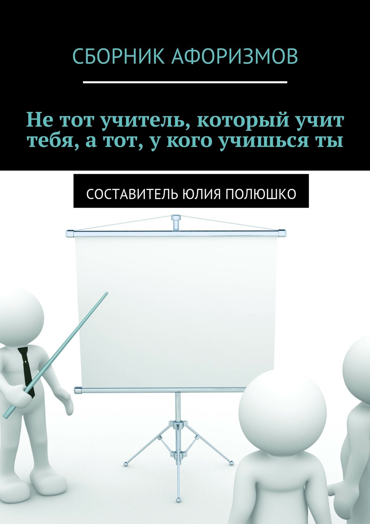 Обложка книги «Не тот учитель, который учит тебя, а тот, у кого учишься ты»