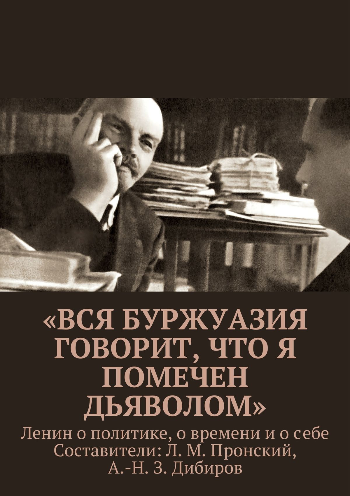 Обложка книги ««Вся буржуазия говорит, что я помечен дьяволом». Ленин о политике, о времени и о себе»