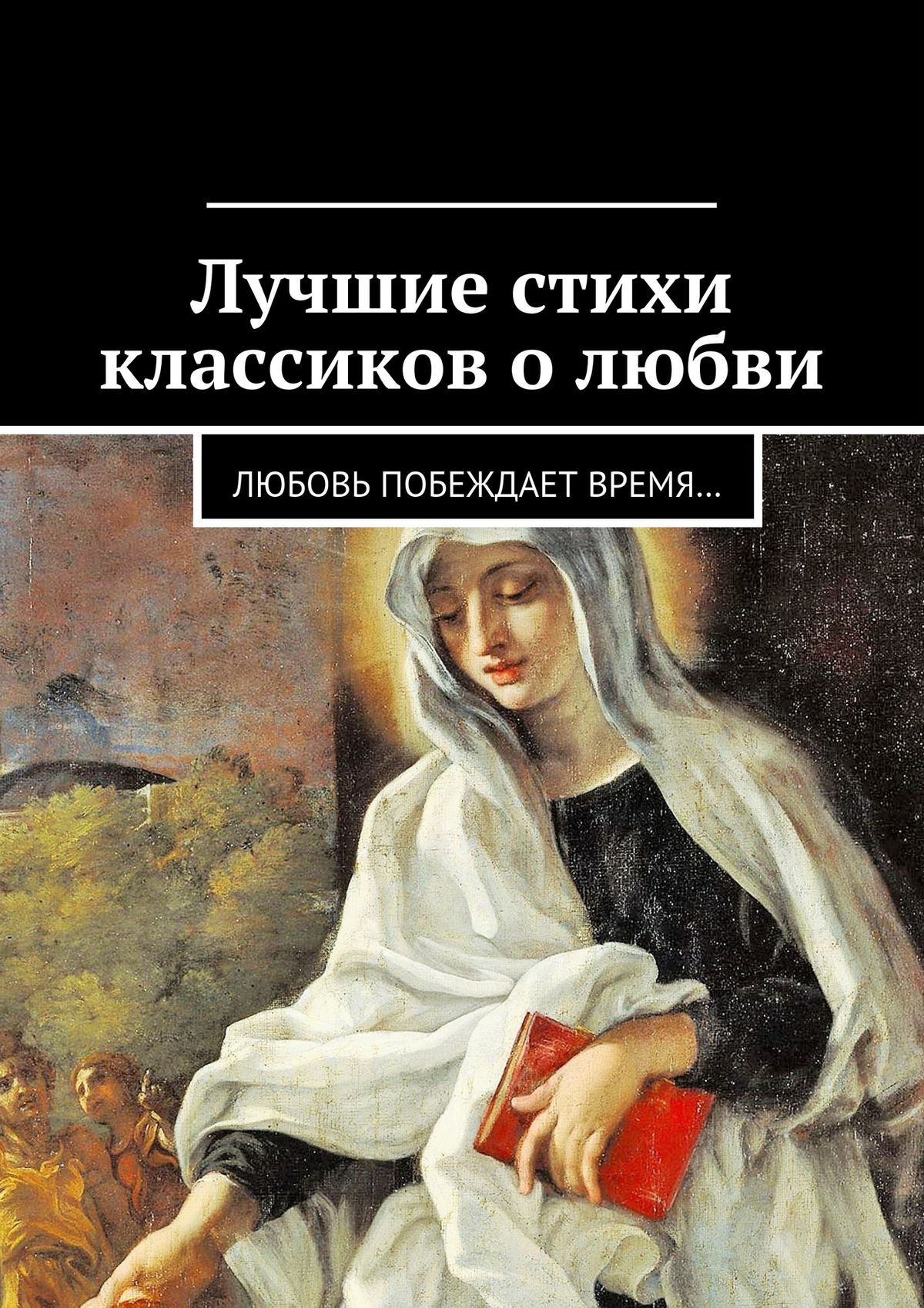 Обложка книги «Лучшие стихи классиков о любви. Любовь побеждает время…»
