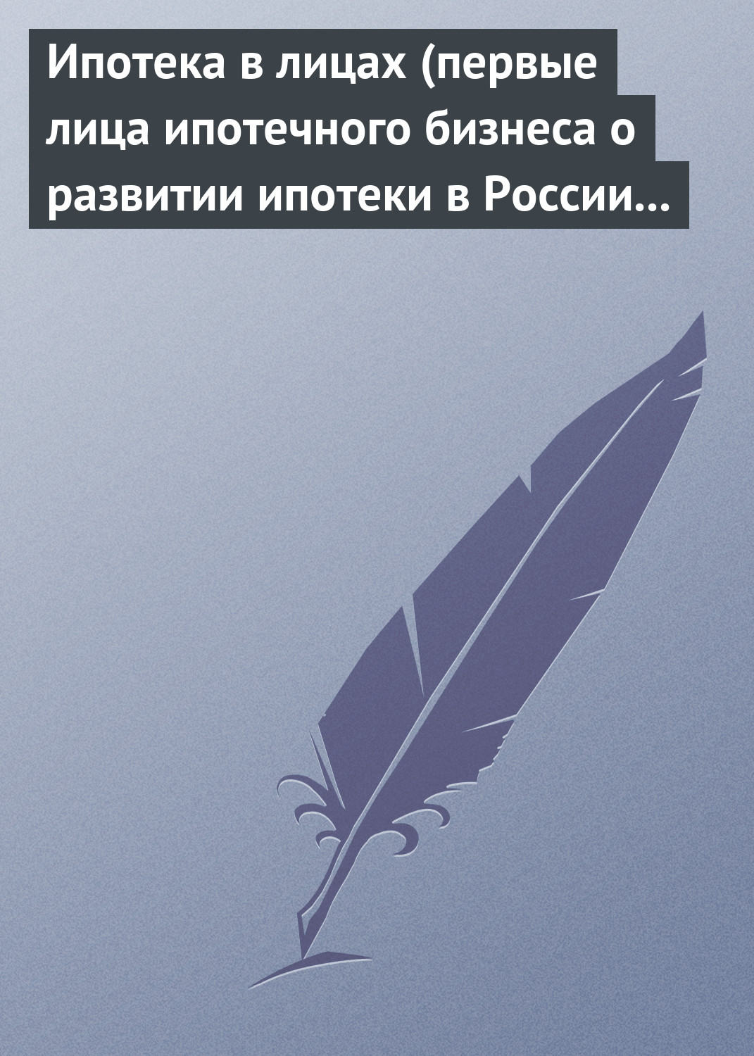 Обложка книги «Ипотека в лицах (первые лица ипотечного бизнеса о развитии ипотеки в России 1996-2008)»