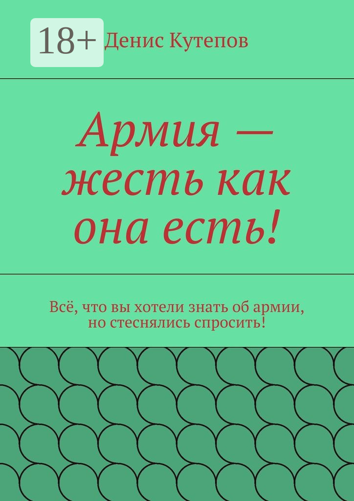Обложка книги «Армия – жесть как она есть! Всё, что вы хотели знать об армии, но стеснялись спросить!»