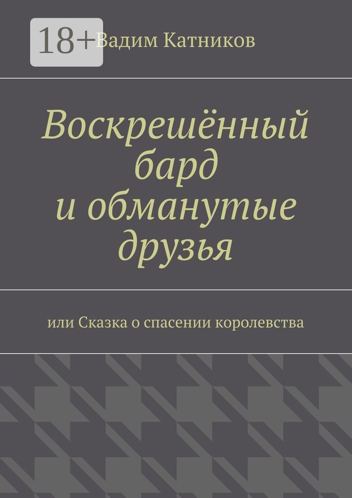 Обложка книги «Воскрешённый бард и обманутые друзья. или Сказка о спасении королевства»