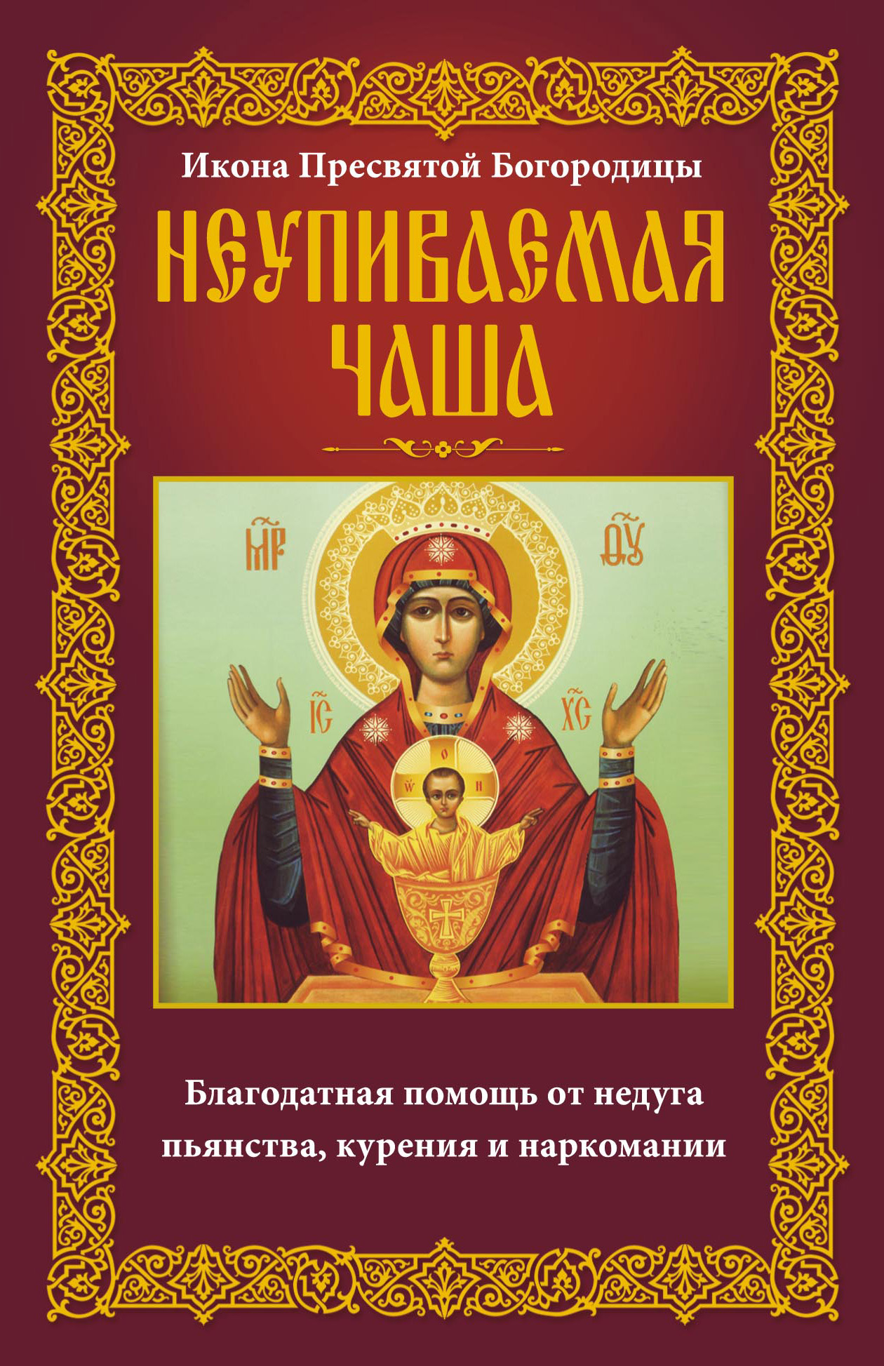 Обложка книги «Икона Пресвятой Богородицы Неупиваемая Чаша. Благодатная помощь от недуга пьянства, курения и наркомании»