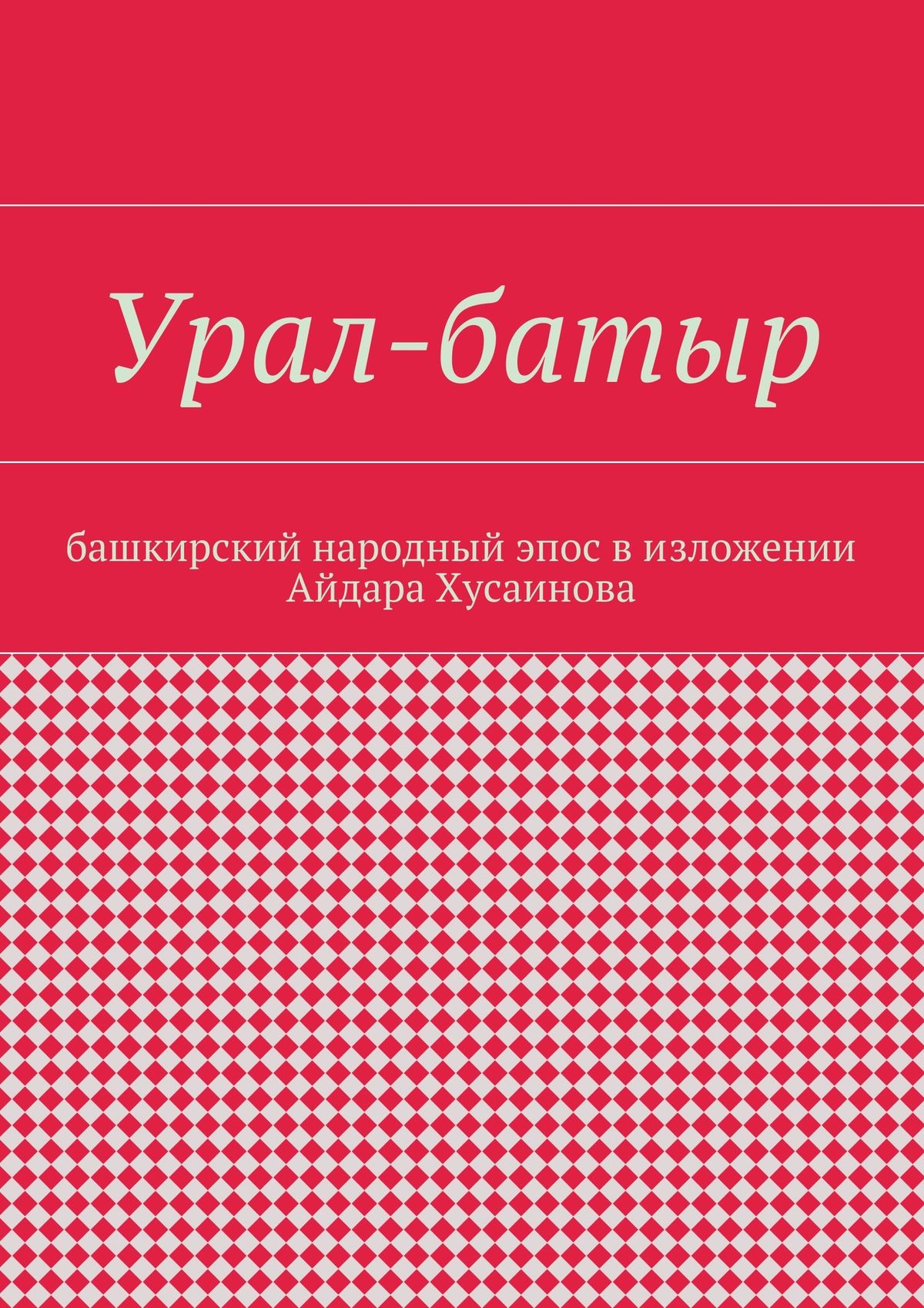 Обложка книги «Урал-батыр. Башкирский народный эпос в изложении Айдара Хусаинова»