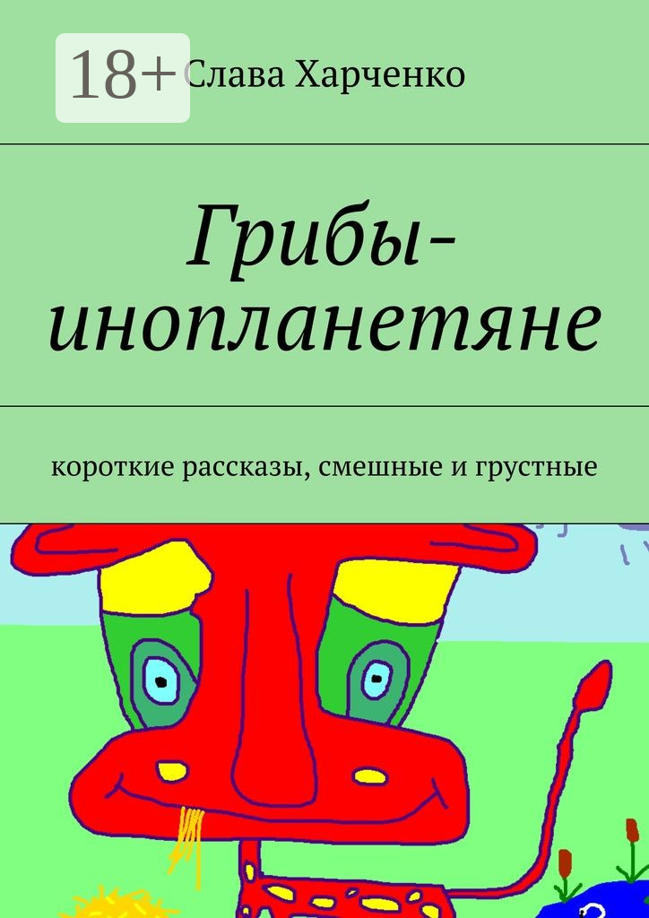 Обложка книги «Грибы-инопланетяне. короткие рассказы, смешные и грустные»