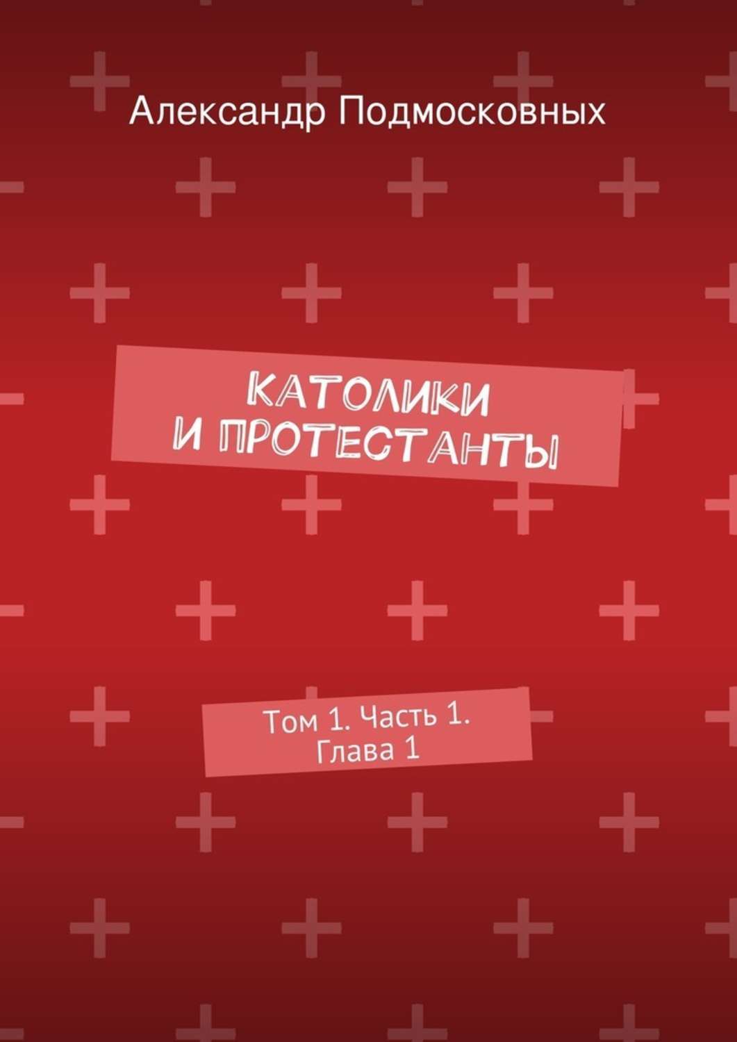 Обложка книги «Католики и протестанты. Том 1. Часть 1. Глава 1»