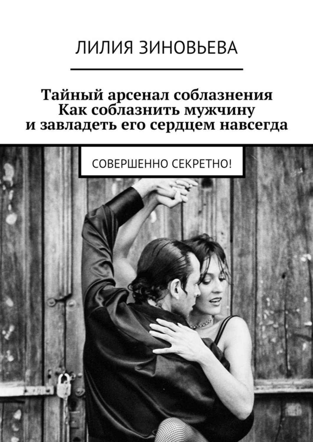 Обложка книги «Тайный арсенал соблазнения. Как соблазнить мужчину и завладеть его сердцем навсегда. Совершенно секретно!»