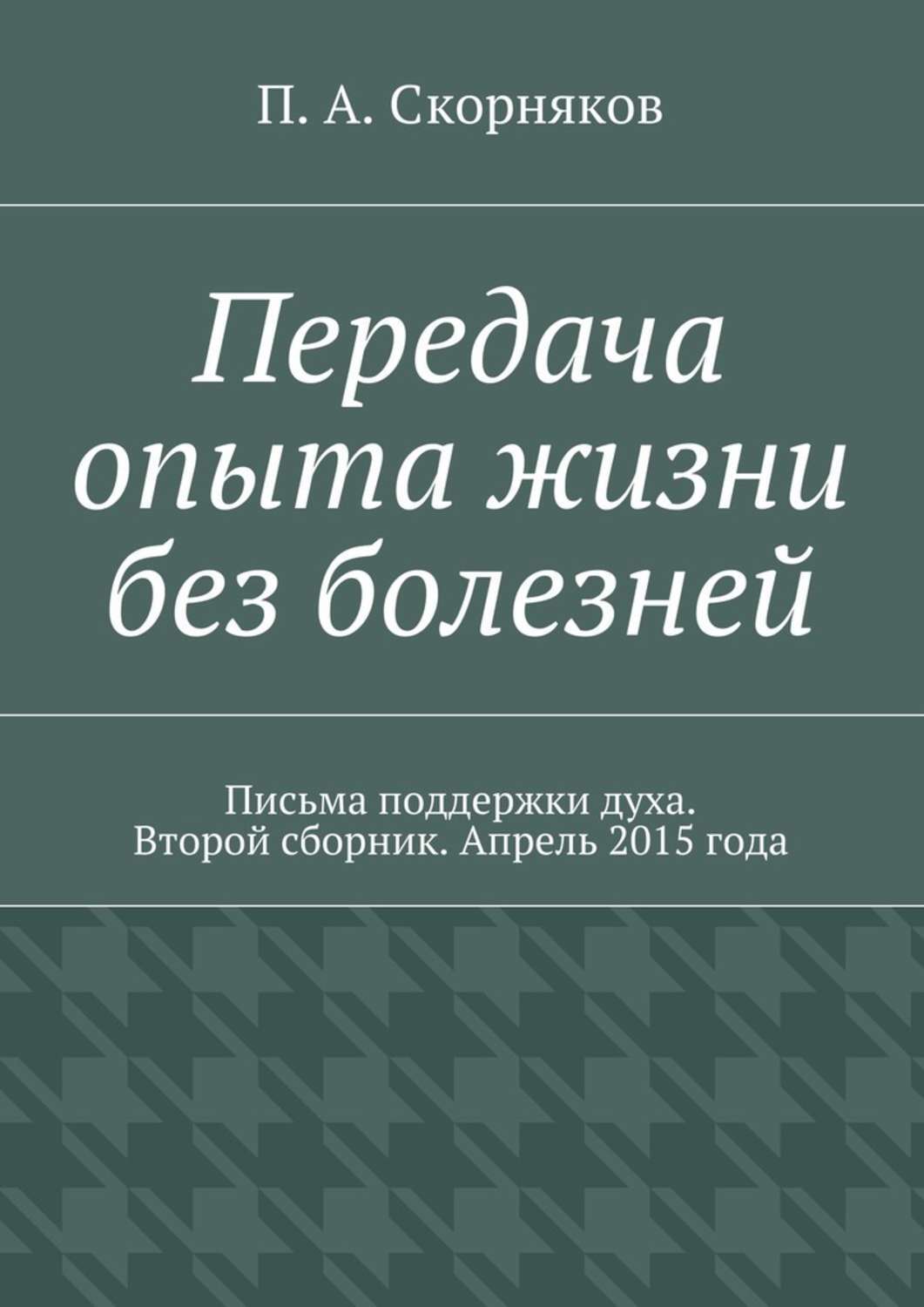 Обложка книги «Передача опыта жизни без болезней. Письма поддержки духа. Второй сборник. Апрель 2015 года»