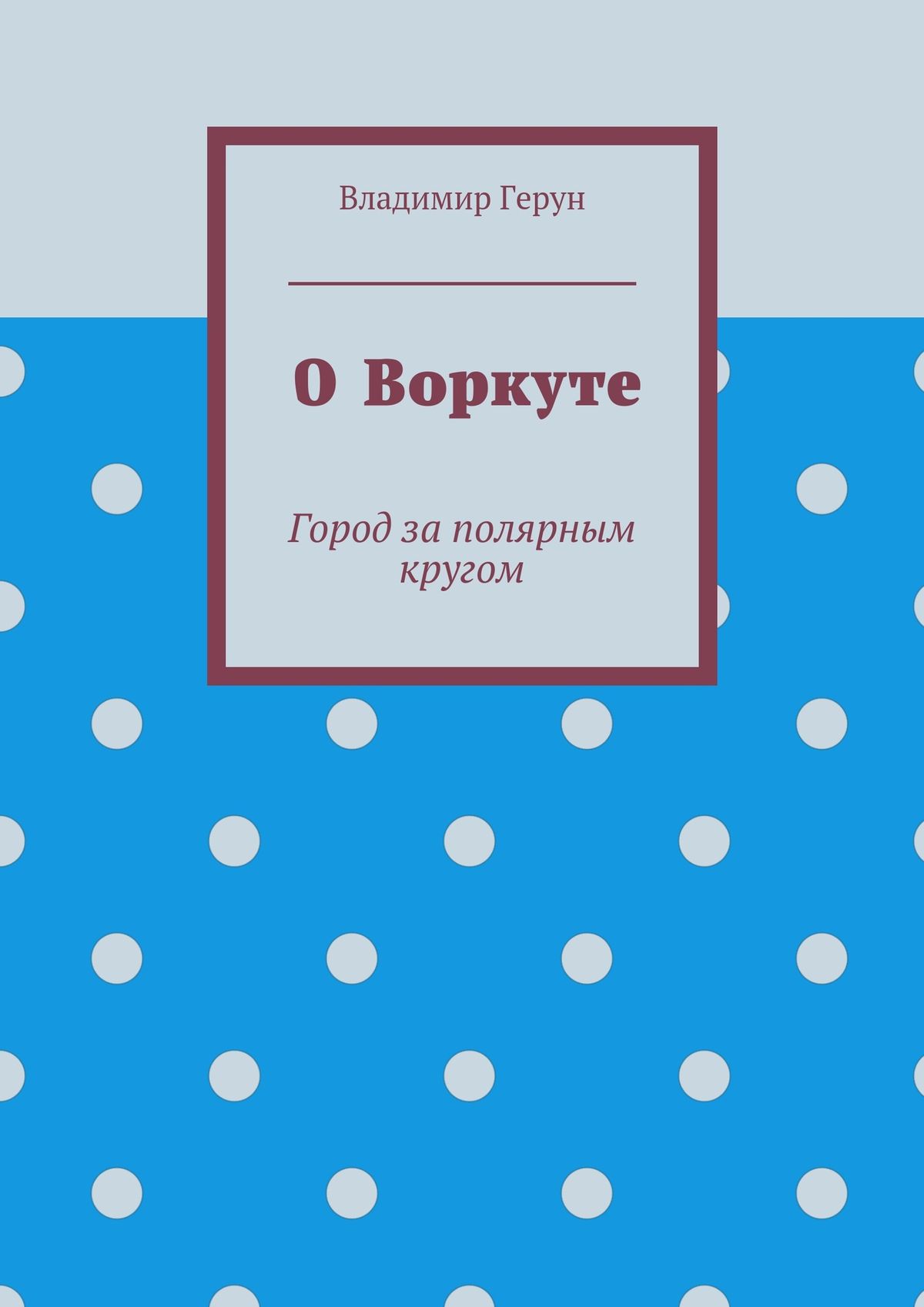Обложка книги «О Воркуте. Город за полярным кругом»