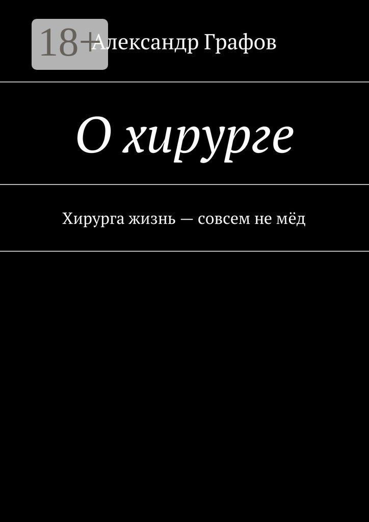 Обложка книги «О хирурге. Хирурга жизнь – совсем не мёд»