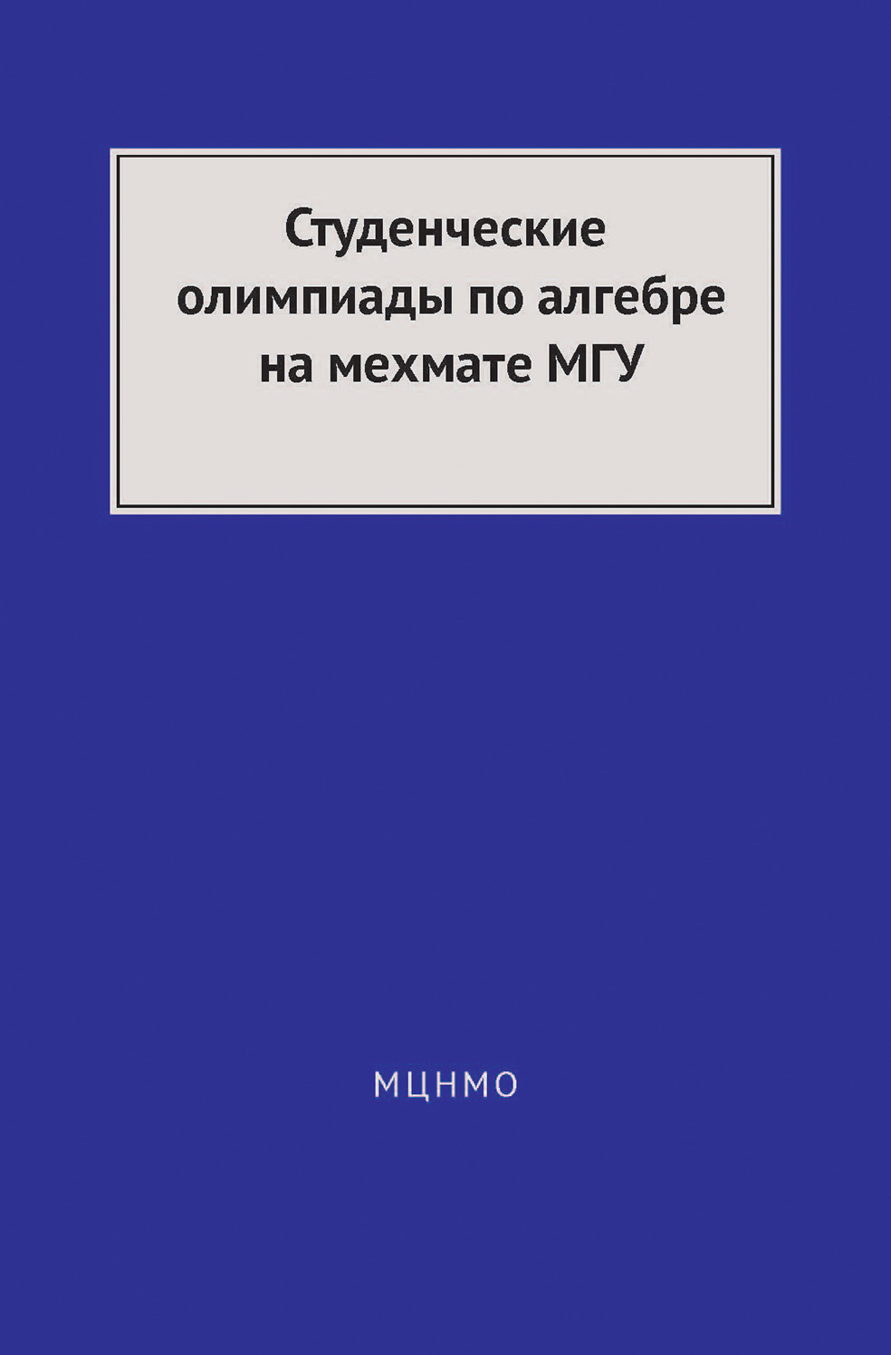 Обложка книги «Студенческие олимпиады по алгебре на мехмате МГУ»