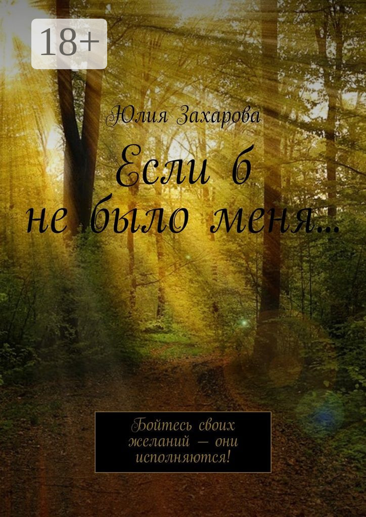 Обложка книги «Если б не было меня… Бойтесь своих желаний – они исполняются!»