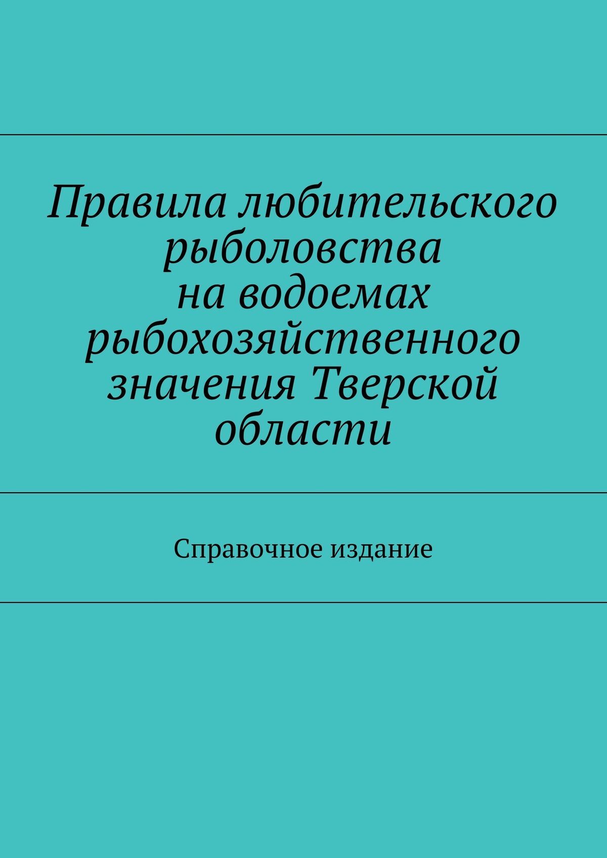 Обложка книги «Правила любительского рыболовства на водоемах рыбохозяйственного значения Тверской области. Справочное издание»