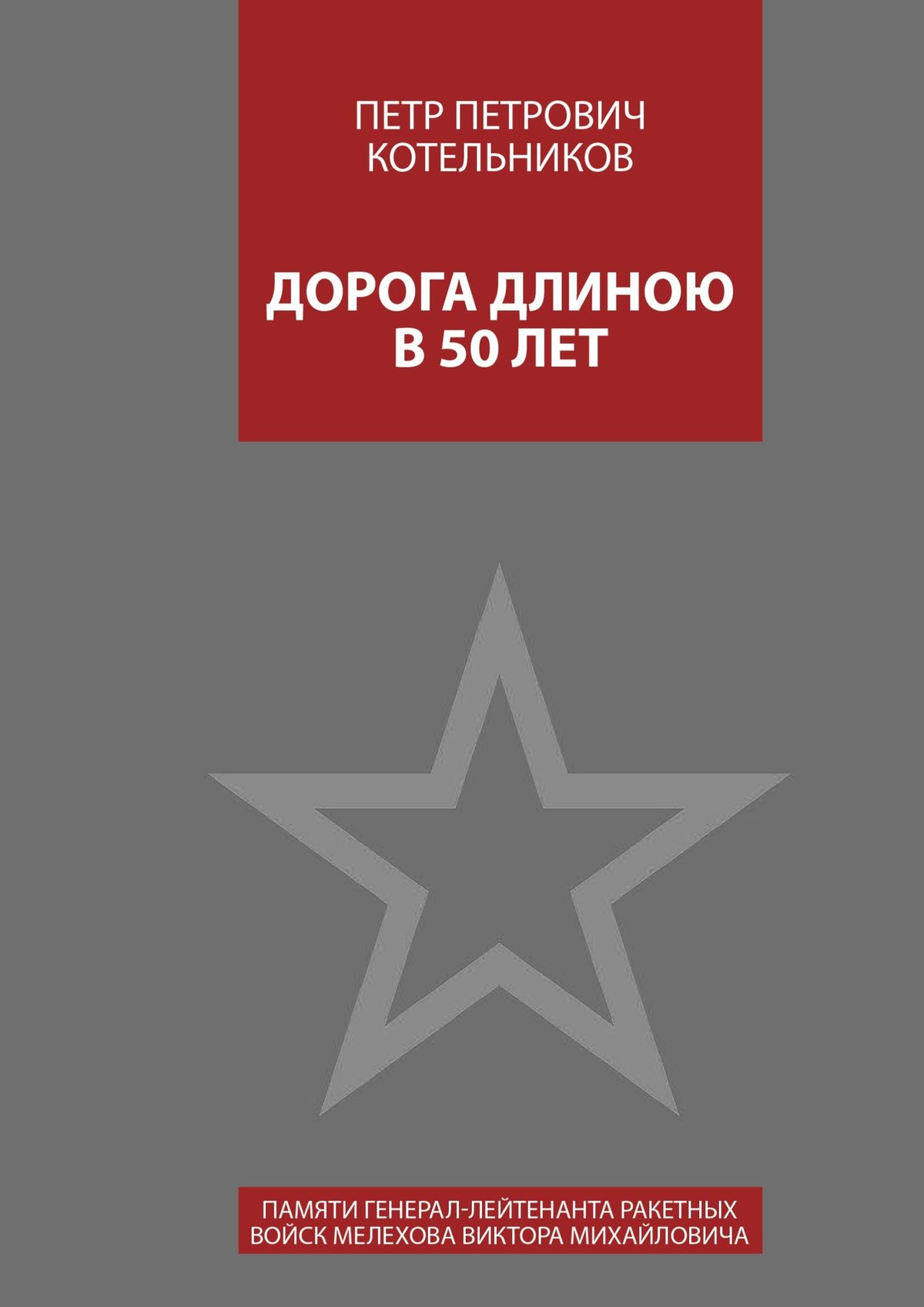 Обложка книги «Дорога длиною в 50 лет. Памяти генерал-лейтенанта ракетных войск Мелехова Виктора Михайловича»