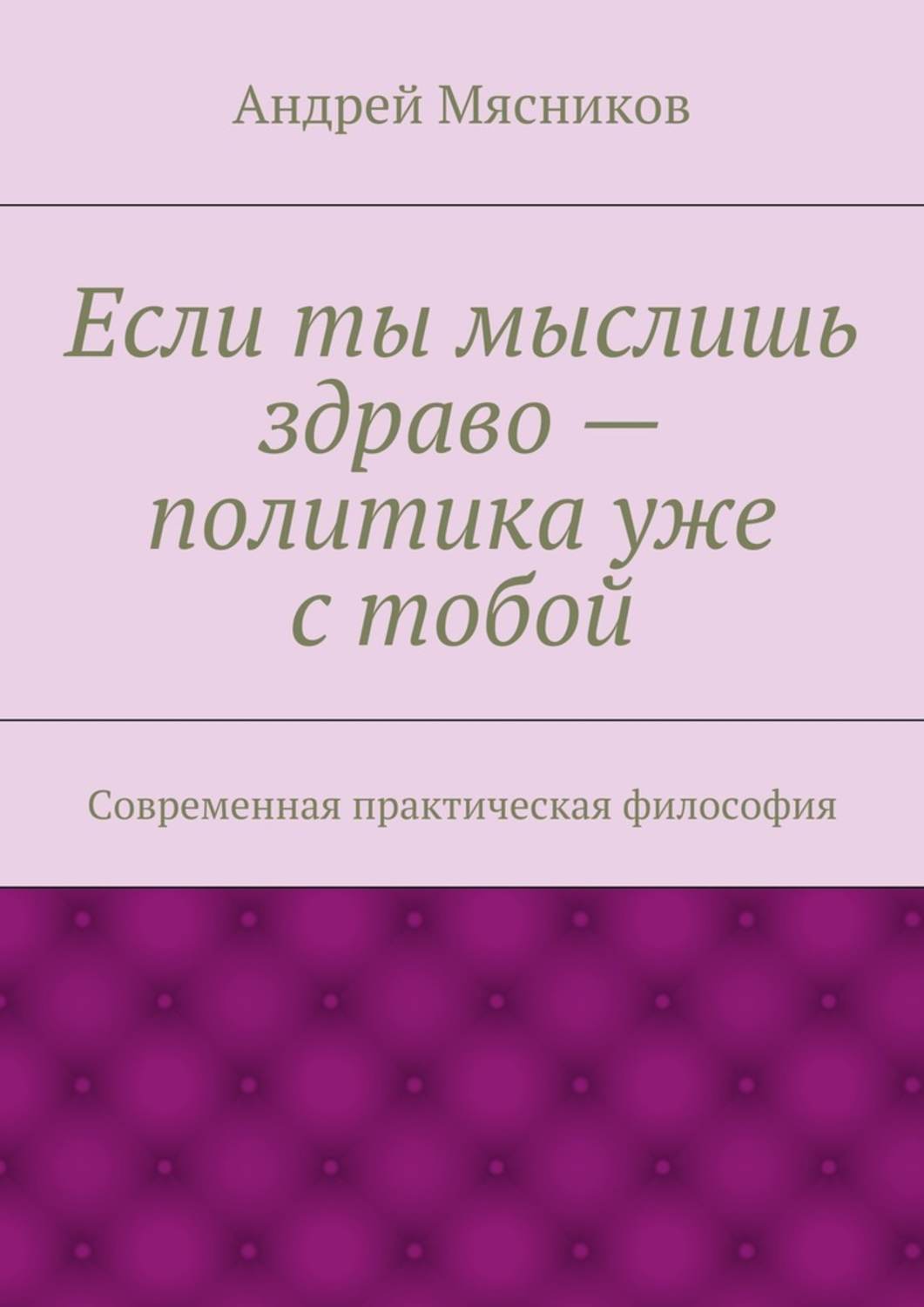 Обложка книги «Если ты мыслишь здраво – политика уже с тобой. Современная практическая философия»