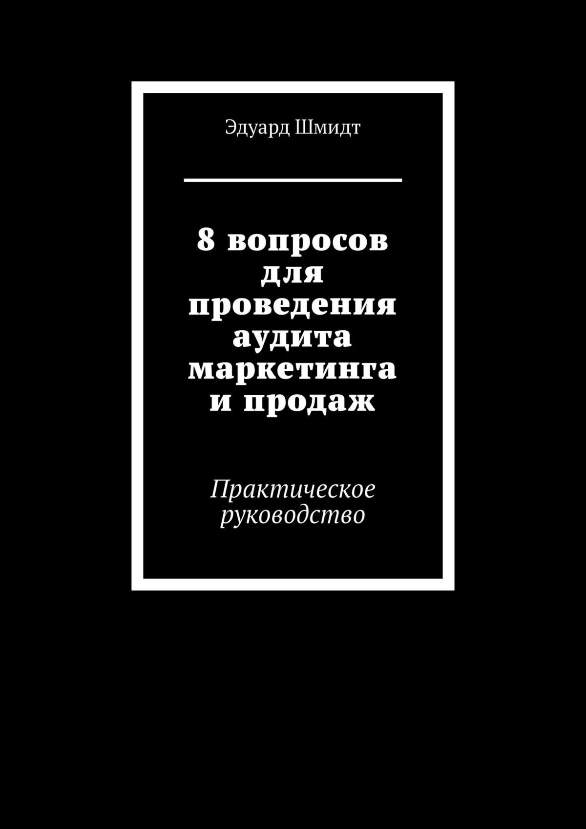 Обложка книги «8 вопросов для проведения аудита маркетинга и продаж. Практическое руководство»