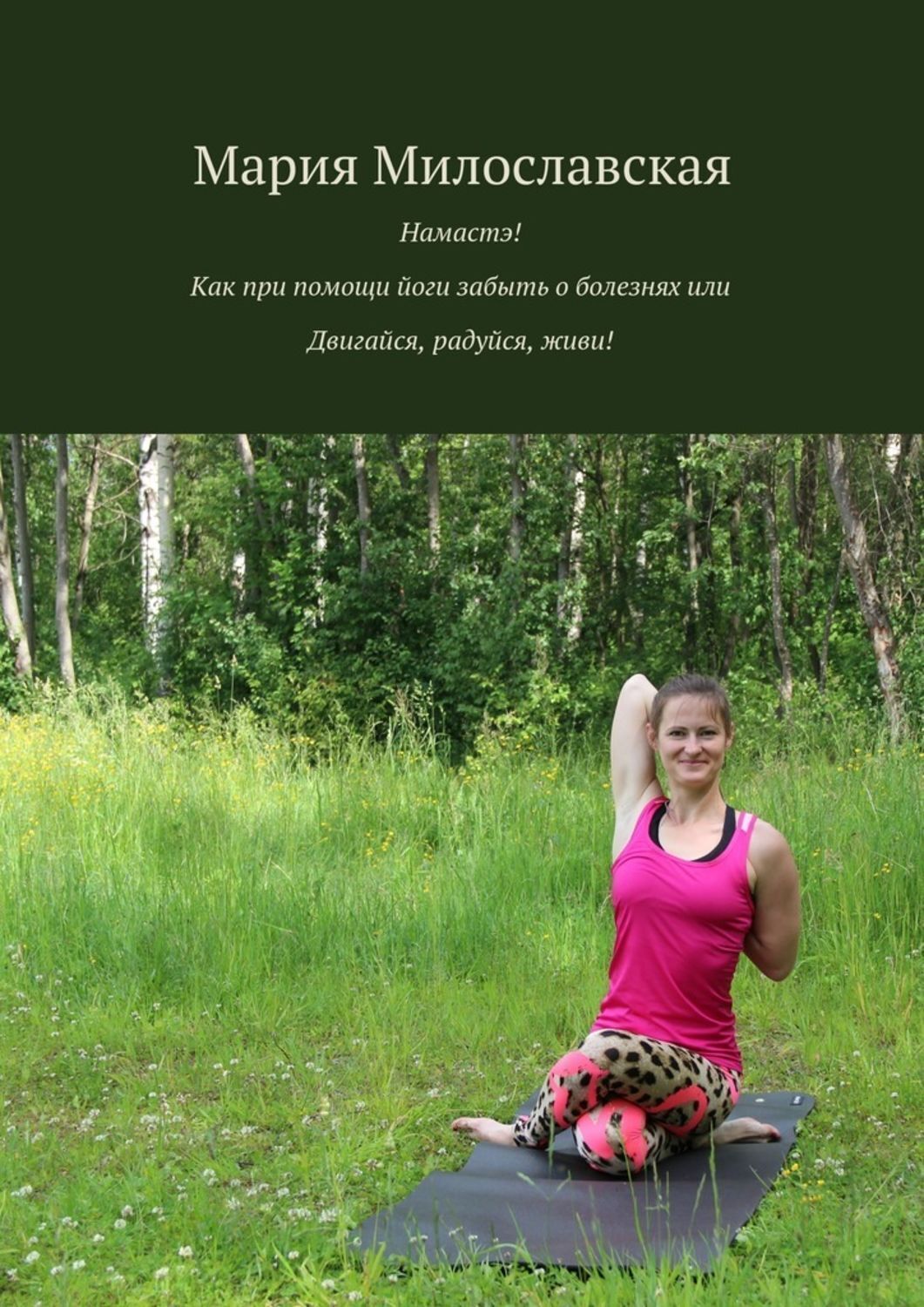 Обложка книги «Намастэ! Как при помощи йоги забыть о болезнях, или Двигайся, радуйся, живи!»