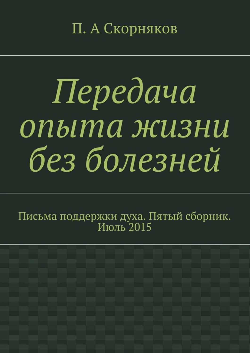 Обложка книги «Передача опыта жизни без болезней. Письма поддержки духа. Пятый сборник. Июль 2015»