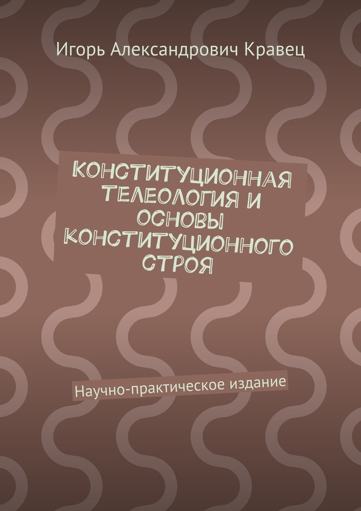 Обложка книги «Конституционная телеология и основы конституционного строя. Научно-практическое издание»