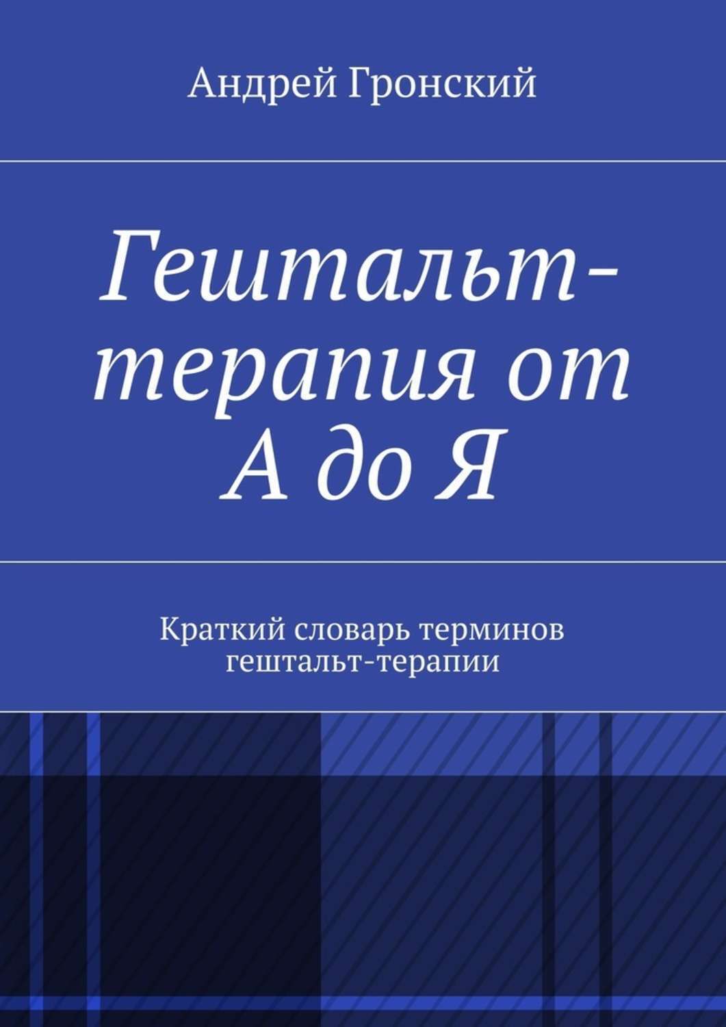 Обложка книги «Гештальт-терапия от А до Я. Краткий словарь терминов гештальт-терапии»