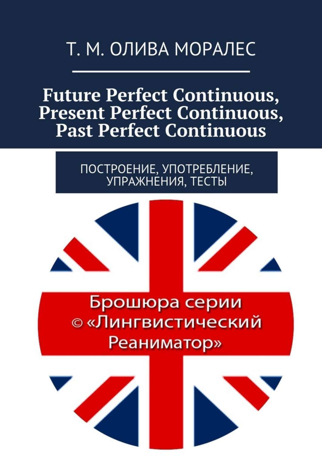 Обложка книги «Future Perfect Continuous, Present Perfect Continuous, Past Perfect Continuous. Построение, употребление, упражнения, тесты»