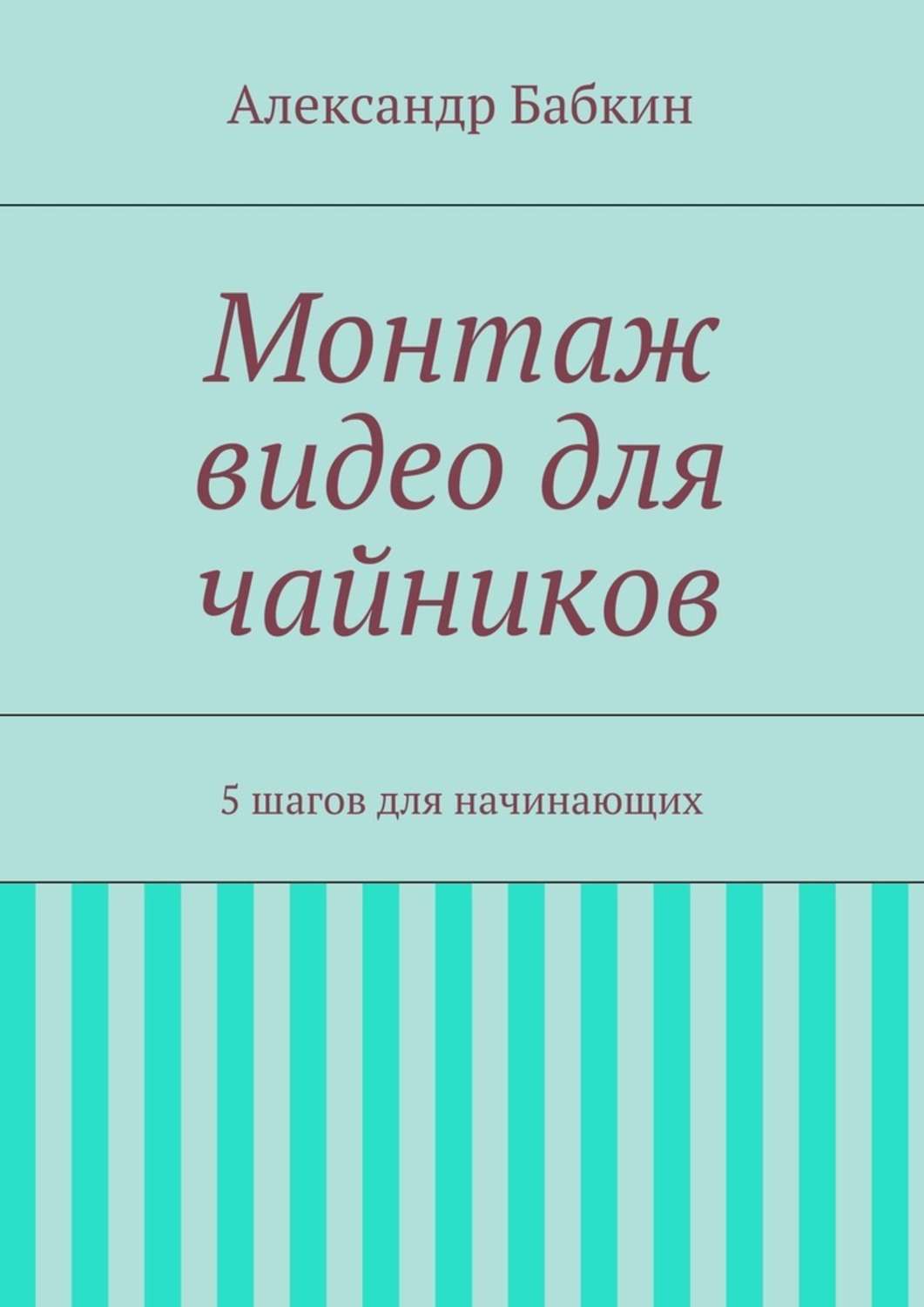 Обложка книги «Монтаж видео для чайников. 5 шагов для начинающих»
