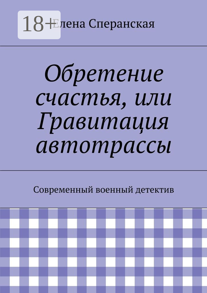 Обложка книги «Обретение счастья, или Гравитация автотрассы. Современный военный детектив»