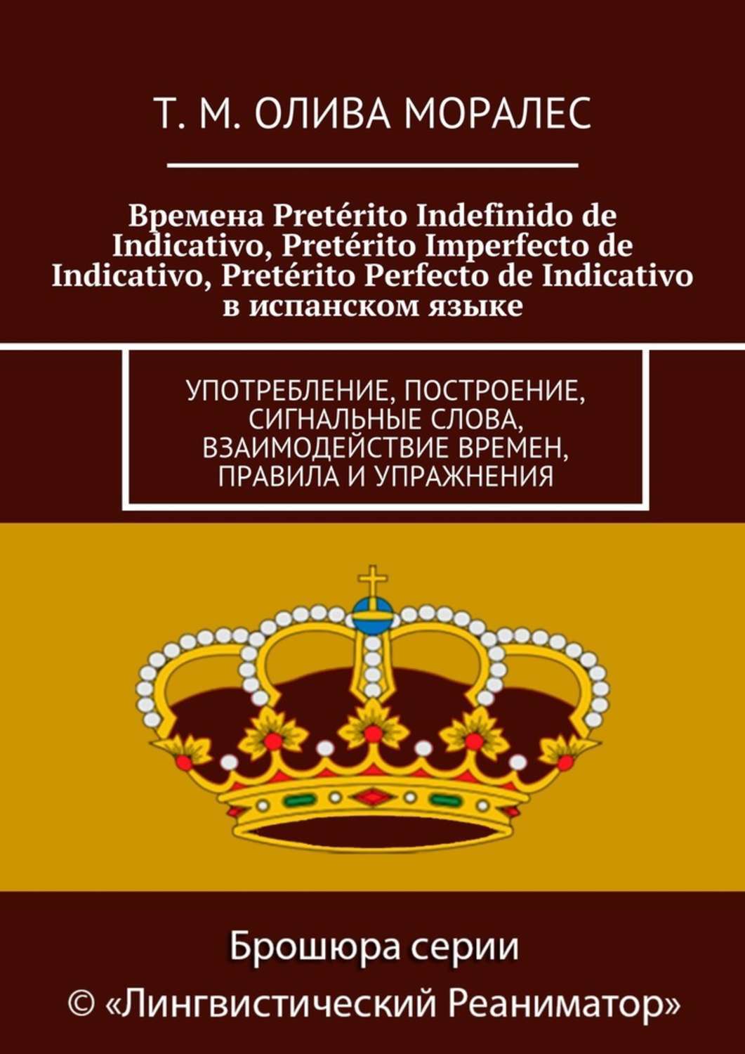 Обложка книги «Времена Pretérito Indefinido de Indicativo, Pretérito Imperfecto de Indicativo, Pretérito Perfecto de Indicativo в испанском языке. Употребление, построение, сигнальные слова, взаимодействие времен, правила и упражнения»